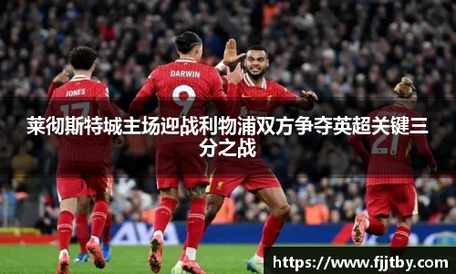 莱彻斯特城主场迎战利物浦双方争夺英超关键三分之战
