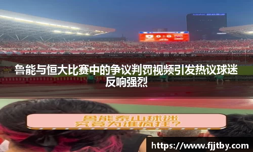 鲁能与恒大比赛中的争议判罚视频引发热议球迷反响强烈